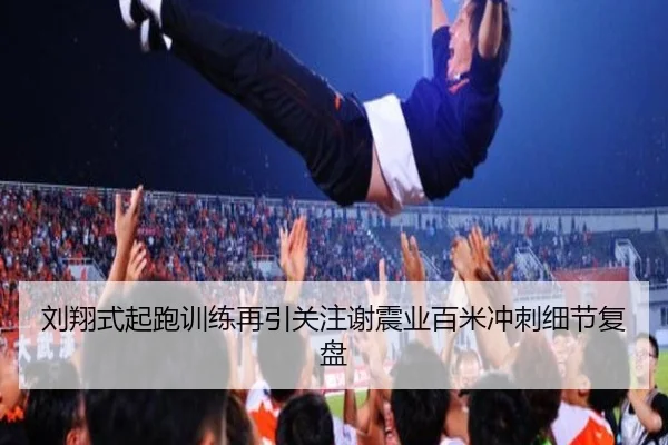 刘翔式起跑训练再引关注谢震业百米冲刺细节复盘